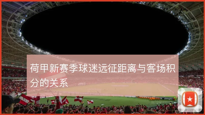 荷甲新赛季球迷远征距离与客场积分的关系