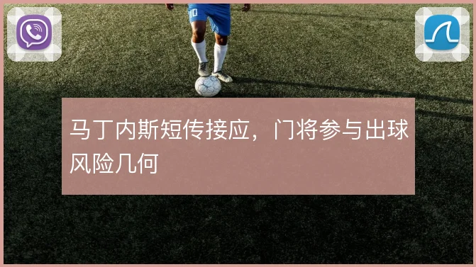 马丁内斯短传接应,门将参与出球风险几何