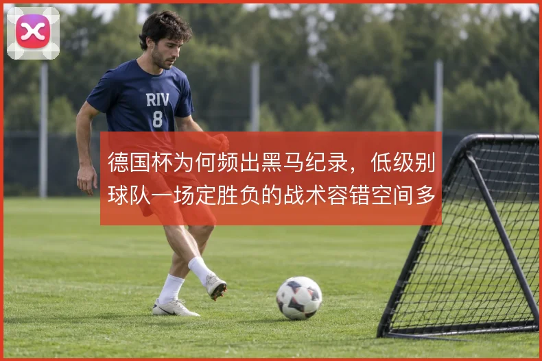 德国杯为何频出黑马纪录，低级别球队一场定胜负的战术容错空间多大