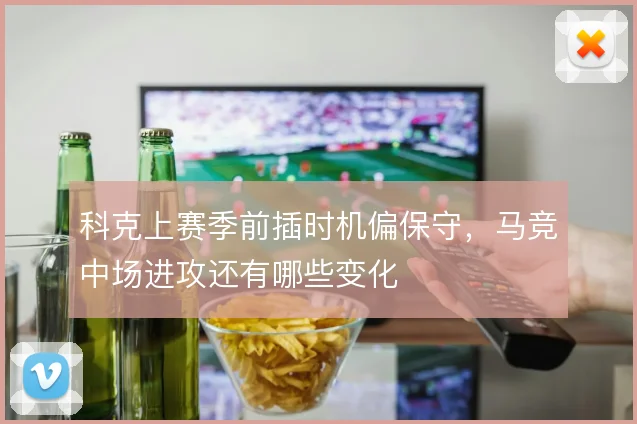 科克上赛季前插时机偏保守,马竞中场进攻还有哪些变化
