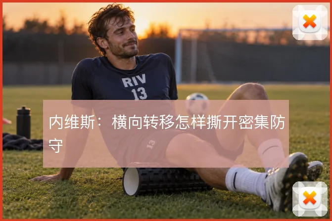 内维斯：横向转移怎样撕开密集防守