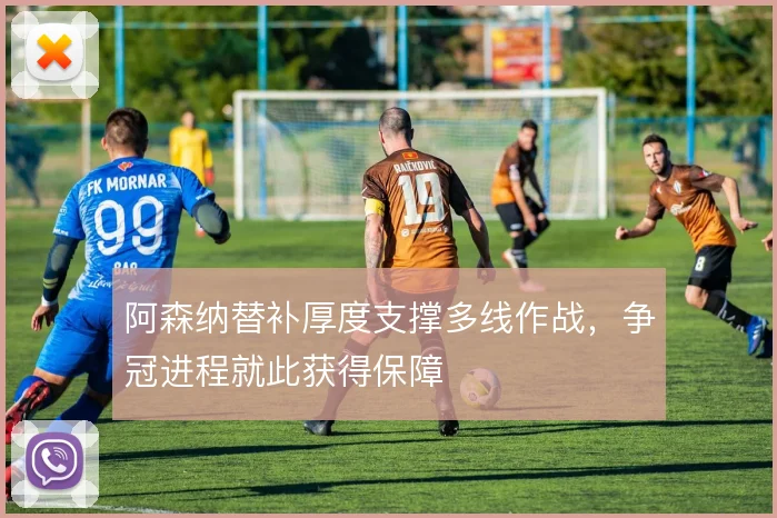阿森纳替补厚度支撑多线作战,争冠进程就此获得保障