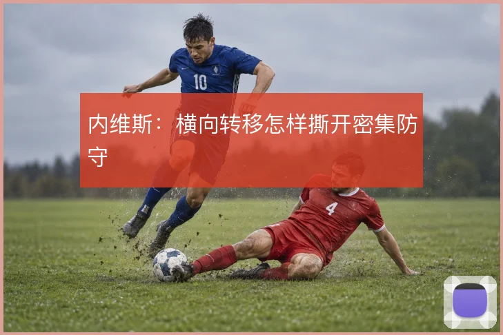 内维斯：横向转移怎样撕开密集防守
